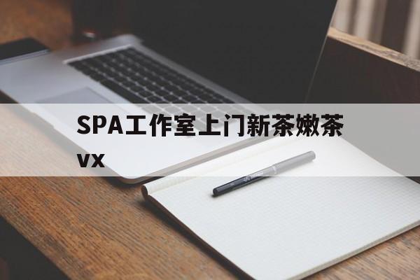 石家庄广州哪里可以找约茶新茶的品茶地最新资讯（谁能告诉我哪里有石家庄SPA工作室上门新茶嫩茶vx？）