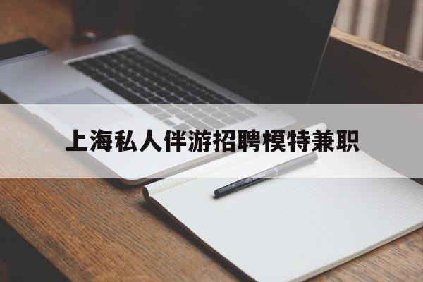 石家庄关于上海私人伴游招聘模特兼职的信息